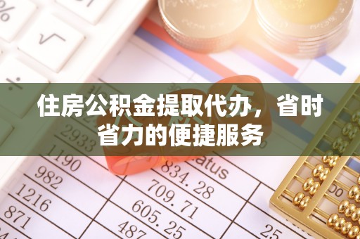 温宿住房公积金提取代办，省时省力的便捷服务