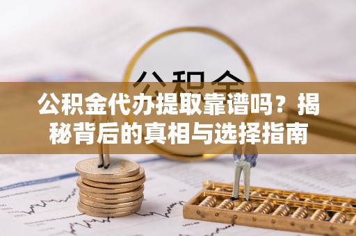 温宿公积金代办提取靠谱吗？揭秘背后的真相与选择指南