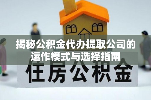 温宿揭秘公积金代办提取公司的运作模式与选择指南