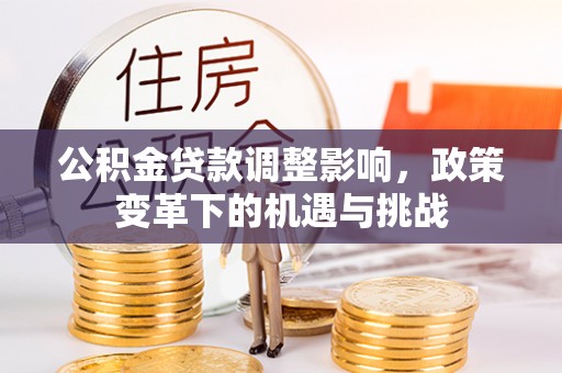 温宿公积金贷款调整影响，政策变革下的机遇与挑战