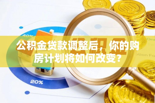 温宿公积金贷款调整后，你的购房计划将如何改变？