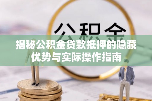 温宿揭秘公积金贷款抵押的隐藏优势与实际操作指南