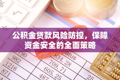 温宿公积金贷款风险防控，保障资金安全的全面策略