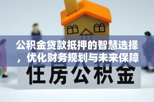 温宿公积金贷款抵押的智慧选择，优化财务规划与未来保障