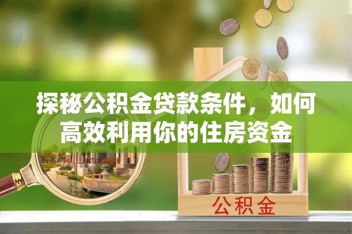 温宿探秘公积金贷款条件，如何高效利用你的住房资金
