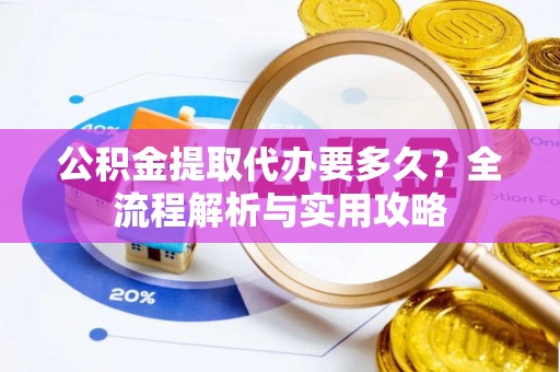 温宿公积金提取代办要多久？全流程解析与实用攻略
