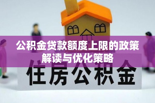 温宿公积金贷款额度上限的政策解读与优化策略