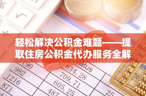 温宿轻松解决公积金难题——提取住房公积金代办服务全解析