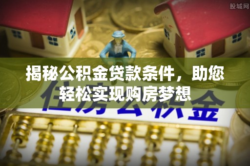 温宿揭秘公积金贷款条件，助您轻松实现购房梦想