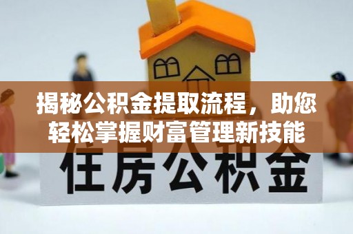 温宿揭秘公积金提取流程，助您轻松掌握财富管理新技能