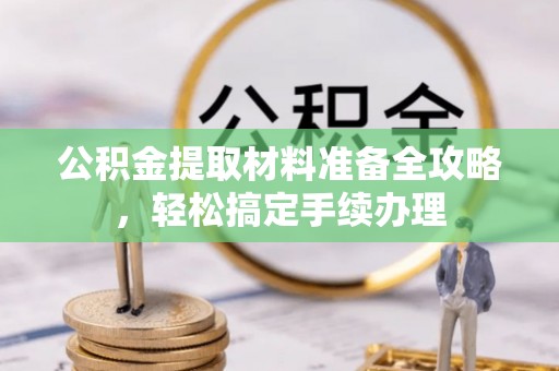 温宿公积金提取材料准备全攻略，轻松搞定手续办理