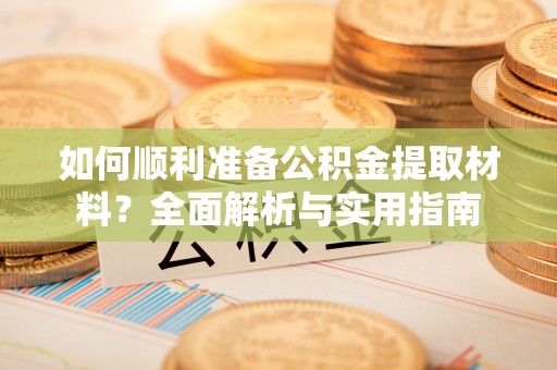 温宿如何顺利准备公积金提取材料？全面解析与实用指南