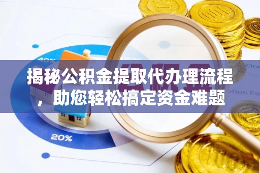 温宿揭秘公积金提取代办理流程，助您轻松搞定资金难题