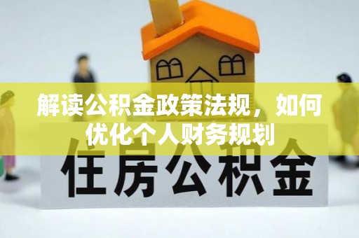 温宿解读公积金政策法规，如何优化个人财务规划