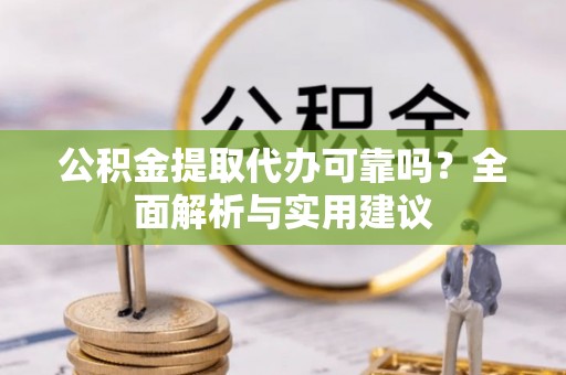 温宿公积金提取代办可靠吗？全面解析与实用建议