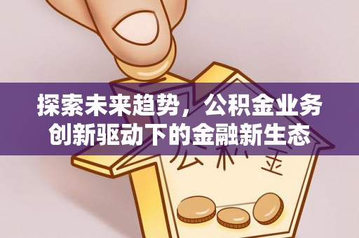 温宿探索未来趋势，公积金业务创新驱动下的金融新生态