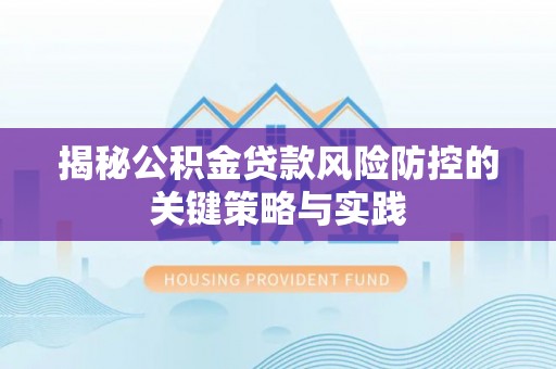 温宿揭秘公积金贷款风险防控的关键策略与实践