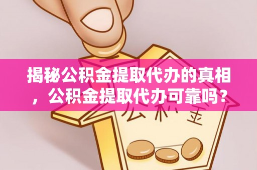 温宿揭秘公积金提取代办的真相，公积金提取代办可靠吗？