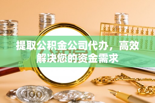 温宿提取公积金公司代办，高效解决您的资金需求