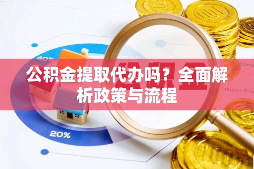 温宿公积金提取代办吗？全面解析政策与流程