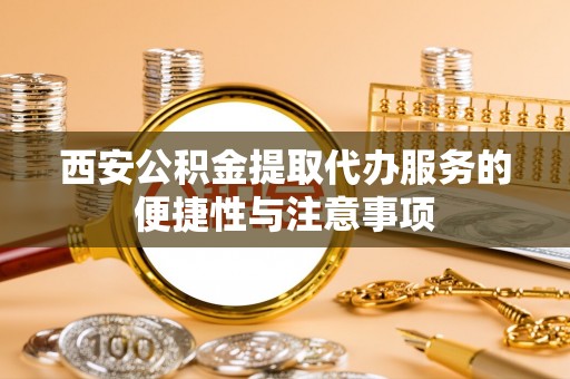 温宿西安公积金提取代办服务的便捷性与注意事项