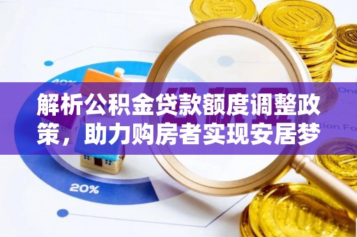 温宿解析公积金贷款额度调整政策，助力购房者实现安居梦想