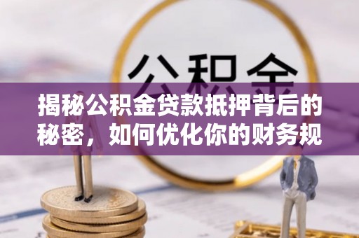 温宿揭秘公积金贷款抵押背后的秘密，如何优化你的财务规划
