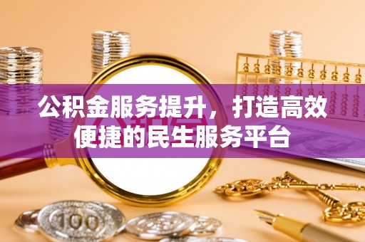 温宿公积金服务提升，打造高效便捷的民生服务平台