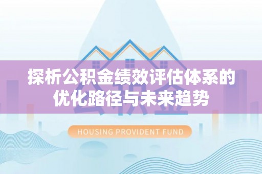 温宿探析公积金绩效评估体系的优化路径与未来趋势