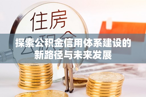 温宿探索公积金信用体系建设的新路径与未来发展