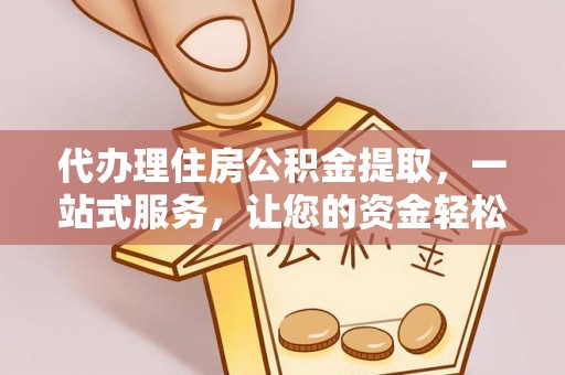 温宿代办理住房公积金提取，一站式服务，让您的资金轻松到账