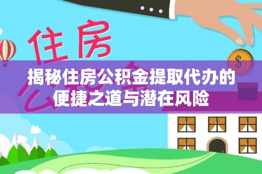 温宿揭秘住房公积金提取代办的便捷之道与潜在风险