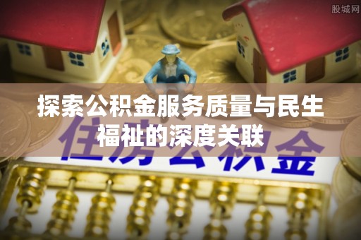 温宿探索公积金服务质量与民生福祉的深度关联
