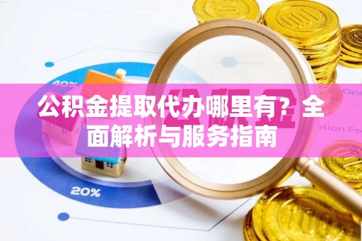 温宿公积金提取代办哪里有？全面解析与服务指南