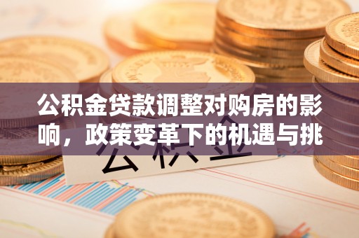 温宿公积金贷款调整对购房的影响，政策变革下的机遇与挑战