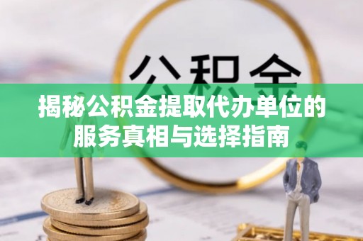 温宿揭秘公积金提取代办单位的服务真相与选择指南