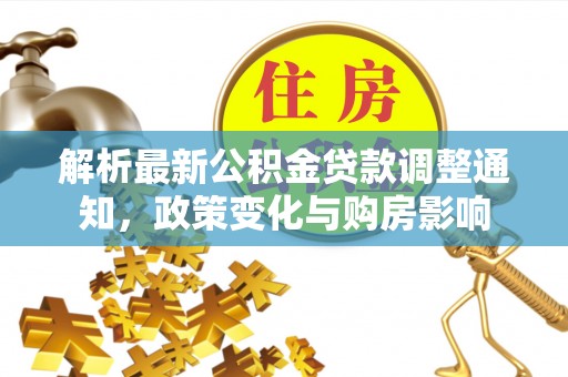 温宿解析最新公积金贷款调整通知，政策变化与购房影响