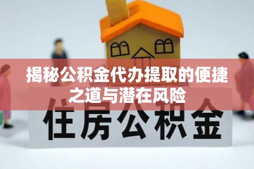 温宿揭秘公积金代办提取的便捷之道与潜在风险
