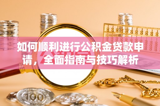 温宿如何顺利进行公积金贷款申请，全面指南与技巧解析