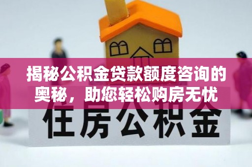 温宿揭秘公积金贷款额度咨询的奥秘，助您轻松购房无忧