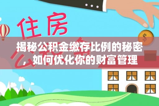 温宿揭秘公积金缴存比例的秘密，如何优化你的财富管理