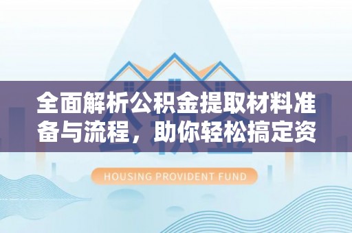 温宿全面解析公积金提取材料准备与流程，助你轻松搞定资金提取