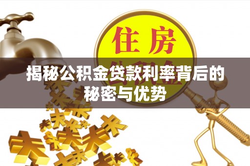 温宿揭秘公积金贷款利率背后的秘密与优势