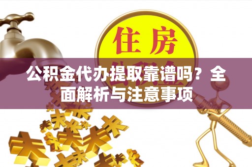 温宿公积金代办提取靠谱吗？全面解析与注意事项