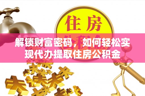 温宿解锁财富密码，如何轻松实现代办提取住房公积金