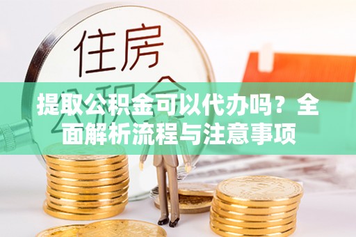 温宿提取公积金可以代办吗？全面解析流程与注意事项