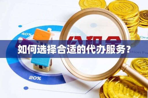 温宿如何选择合适的代办服务？