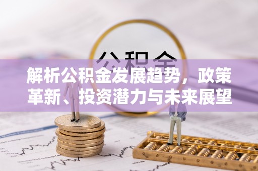 温宿解析公积金发展趋势，政策革新、投资潜力与未来展望