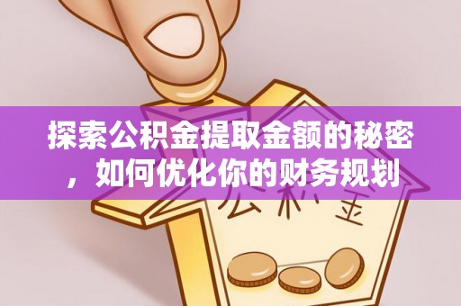 温宿探索公积金提取金额的秘密，如何优化你的财务规划