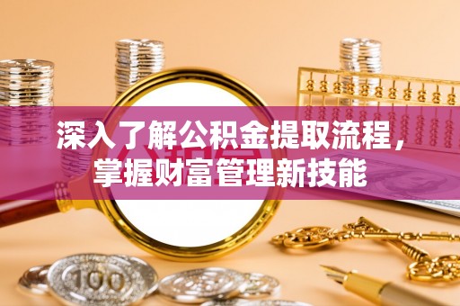 温宿深入了解公积金提取流程，掌握财富管理新技能
